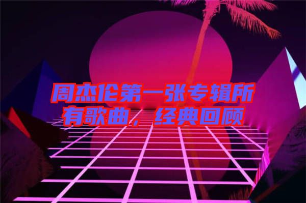 周杰倫第一張專輯所有歌曲，經(jīng)典回顧