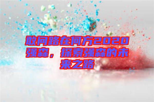敢問路在何方2020強(qiáng)森，探索強(qiáng)森的未來之路