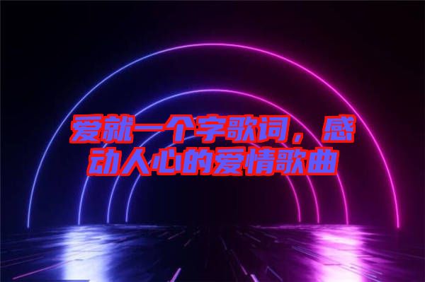 愛(ài)就一個(gè)字歌詞，感動(dòng)人心的愛(ài)情歌曲