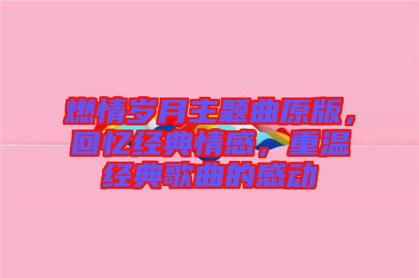 燃情歲月主題曲原版，回憶經(jīng)典情感，重溫經(jīng)典歌曲的感動