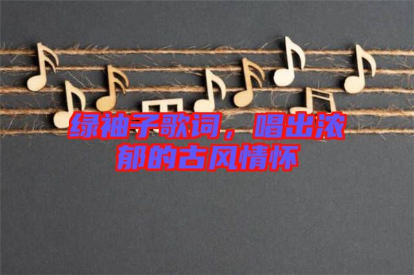 綠袖子歌詞，唱出濃郁的古風(fēng)情懷