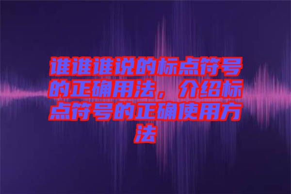 誰(shuí)誰(shuí)誰(shuí)說(shuō)的標(biāo)點(diǎn)符號(hào)的正確用法，介紹標(biāo)點(diǎn)符號(hào)的正確使用方法