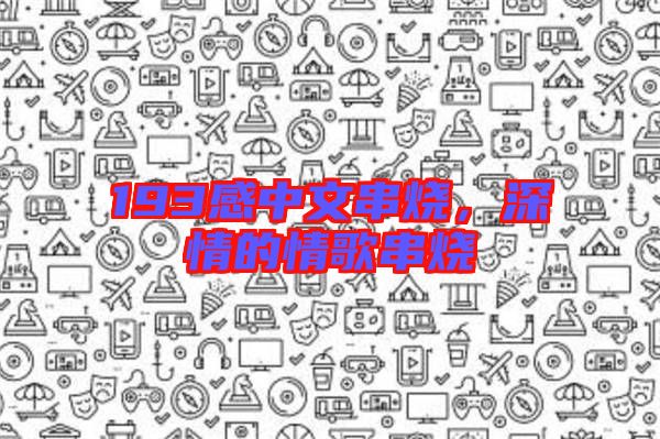 193感中文串燒，深情的情歌串燒