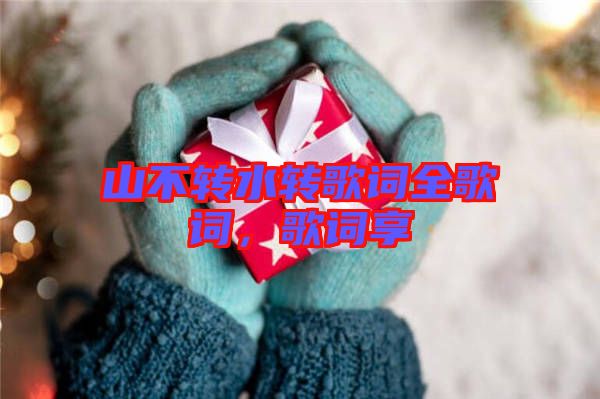 山不轉(zhuǎn)水轉(zhuǎn)歌詞全歌詞，歌詞享