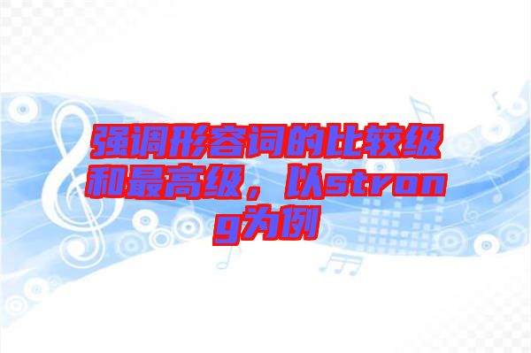 強(qiáng)調(diào)形容詞的比較級和最高級，以strong為例