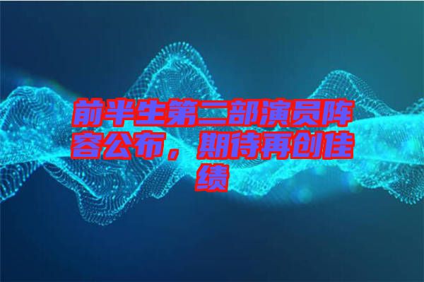 前半生第二部演員陣容公布，期待再創(chuàng)佳績
