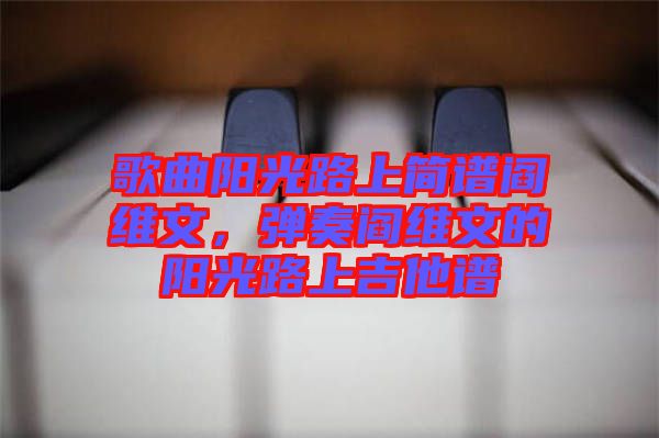 歌曲陽光路上簡譜閻維文，彈奏閻維文的陽光路上吉他譜