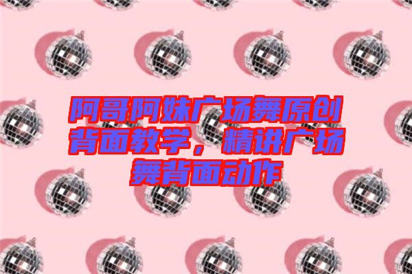 阿哥阿妹廣場舞原創(chuàng)背面教學，精講廣場舞背面動作