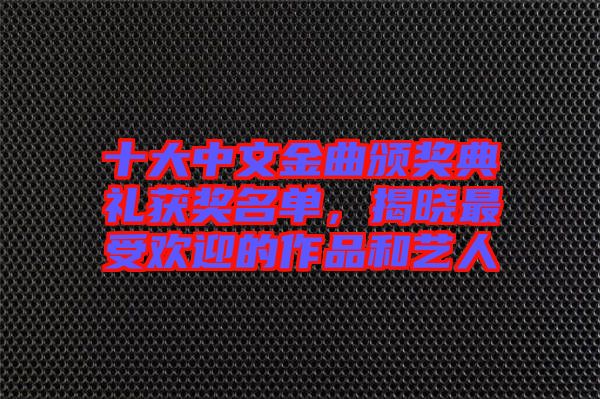 十大中文金曲頒獎(jiǎng)典禮獲獎(jiǎng)名單，揭曉最受歡迎的作品和藝人