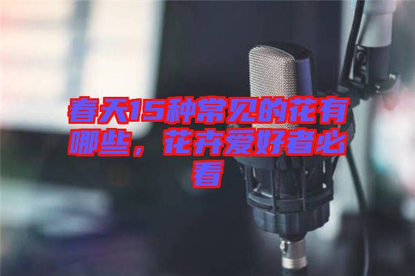 春天15種常見的花有哪些，花卉愛好者必看