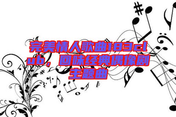 完美情人歌曲183club，回味經(jīng)典偶像劇主題曲