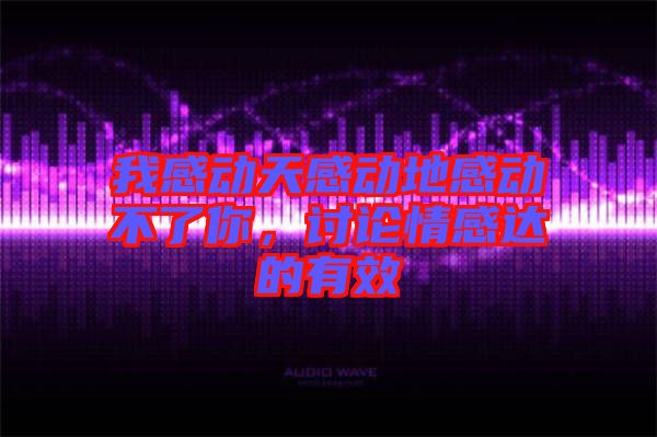 我感動天感動地感動不了你，討論情感達的有效