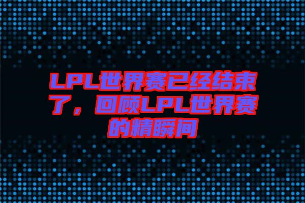 LPL世界賽已經(jīng)結(jié)束了，回顧LPL世界賽的精瞬間