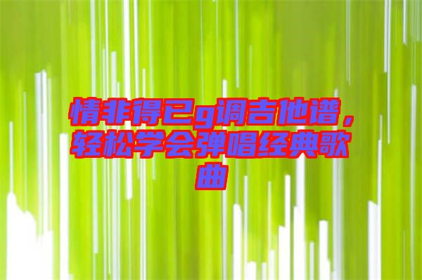情非得已g調(diào)吉他譜，輕松學(xué)會彈唱經(jīng)典歌曲