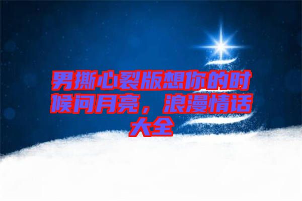 男撕心裂版想你的時(shí)候問(wèn)月亮，浪漫情話(huà)大全