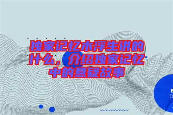 獨(dú)家記憶木浮生講的什么，介紹獨(dú)家記憶中的懸疑故事