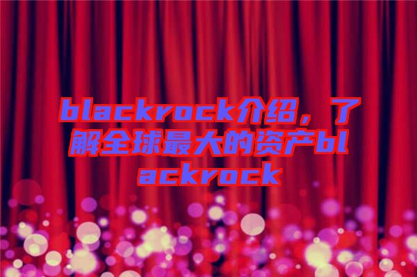 blackrock介紹，了解全球最大的資產(chǎn)blackrock