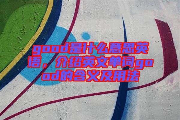 good是什么意思英語(yǔ)，介紹英文單詞good的含義及用法