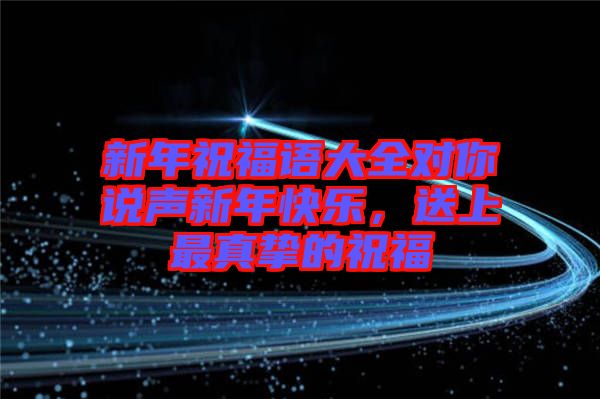 新年祝福語大全對你說聲新年快樂，送上最真摯的祝福