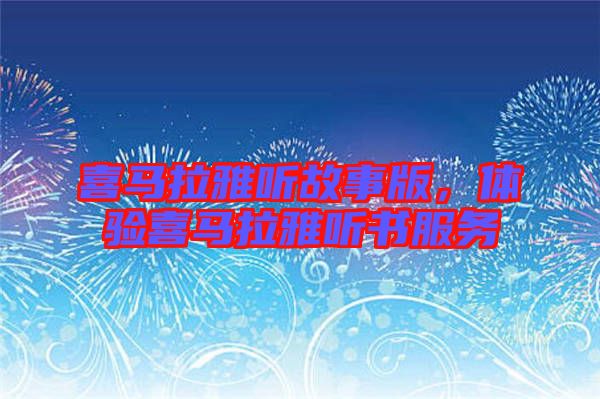 喜馬拉雅聽故事版，體驗(yàn)喜馬拉雅聽書服務(wù)