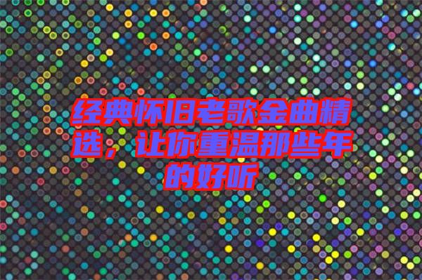 經(jīng)典懷舊老歌金曲精選，讓你重溫那些年的好聽