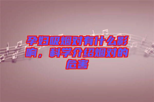 孕婦吸煙對有什么影響，科學(xué)介紹煙對的危害