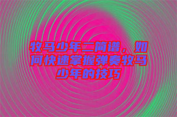 牧馬少年二簡(jiǎn)譜，如何快速掌握彈奏牧馬少年的技巧