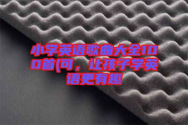 小學英語歌曲大全100首(可，讓孩子學英語更有趣