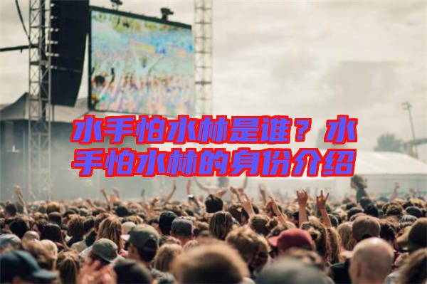 水手怕水林是誰(shuí)？水手怕水林的身份介紹
