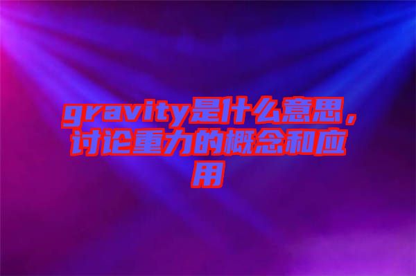 gravity是什么意思，討論重力的概念和應(yīng)用