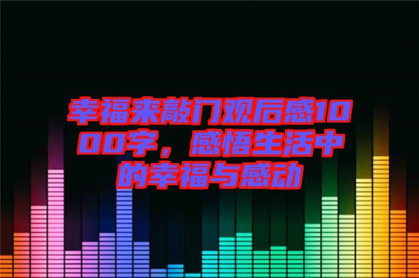 幸福來(lái)敲門觀后感1000字，感悟生活中的幸福與感動(dòng)