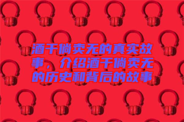 酒干倘賣無的真實故事，介紹酒干倘賣無的歷史和背后的故事