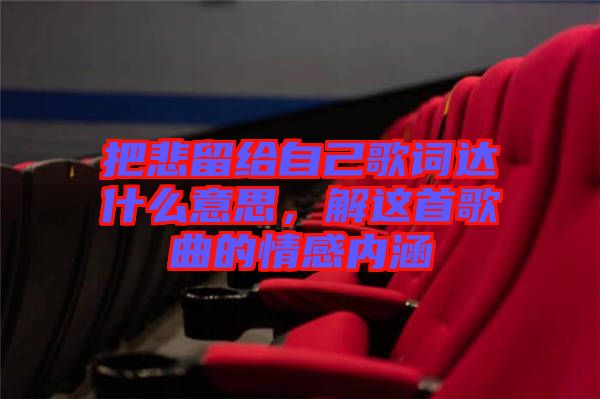 把悲留給自己歌詞達什么意思，解這首歌曲的情感內(nèi)涵