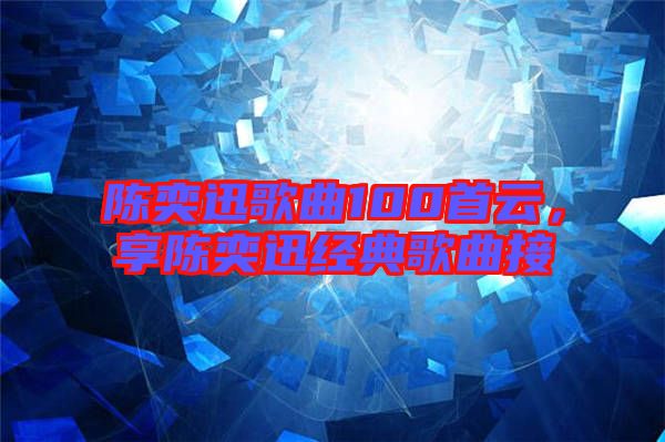 陳奕迅歌曲100首云，享陳奕迅經(jīng)典歌曲接