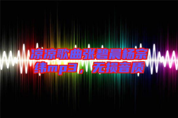 涼涼歌曲張碧晨楊宗緯mp3，無損音質(zhì)