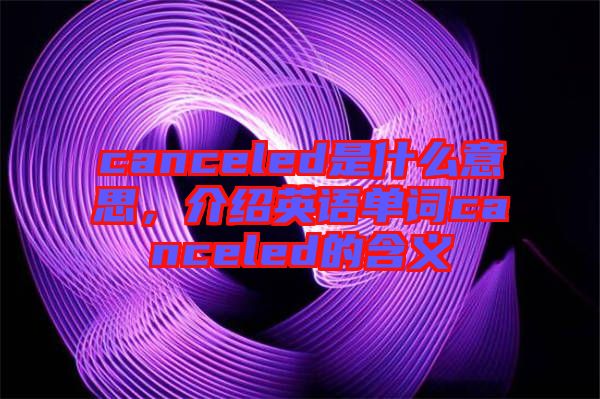 canceled是什么意思，介紹英語單詞canceled的含義