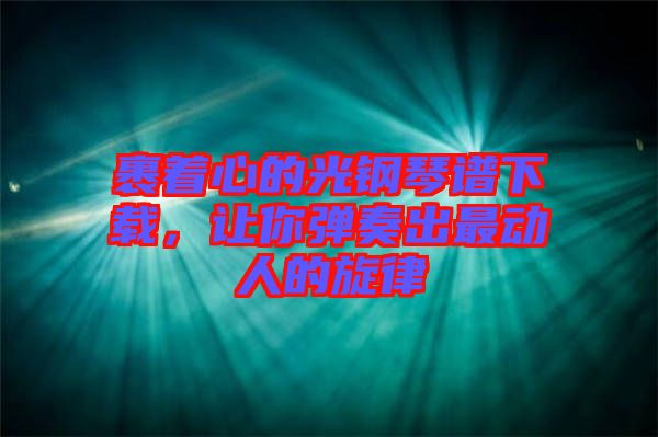 裹著心的光鋼琴譜下載，讓你彈奏出最動人的旋律