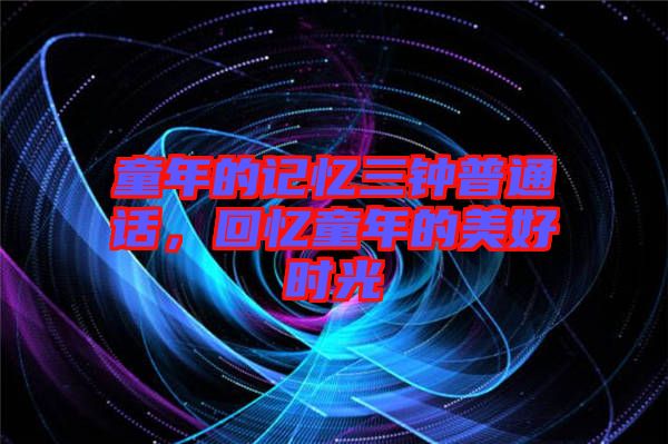 童年的記憶三鐘普通話，回憶童年的美好時(shí)光