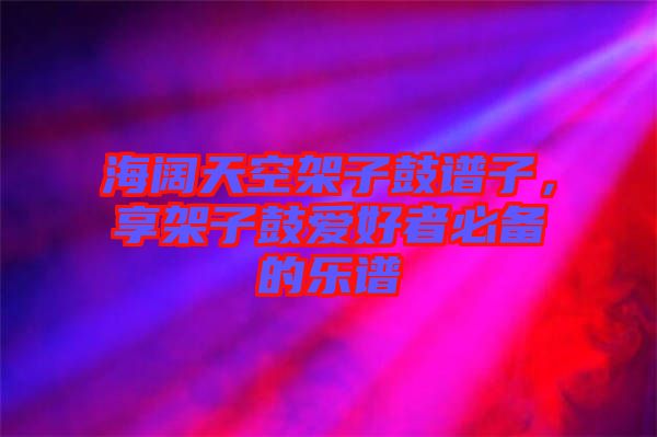 海闊天空架子鼓譜子，享架子鼓愛好者必備的樂譜