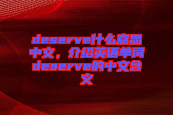 deserve什么意思中文，介紹英語(yǔ)單詞deserve的中文含義