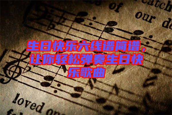 生日快樂六線譜簡譜，讓你輕松彈奏生日快樂歌曲