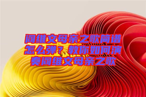 閻維文母親之歌簡譜怎么彈？教你如何演奏閻維文母親之歌