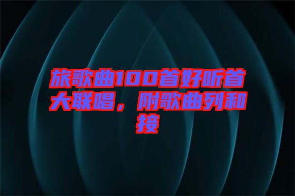 旅歌曲100首好聽(tīng)首大聯(lián)唱，附歌曲列和接