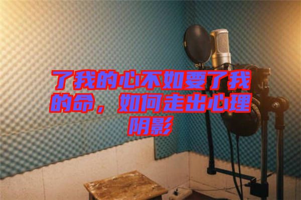 了我的心不如要了我的命，如何走出心理陰影