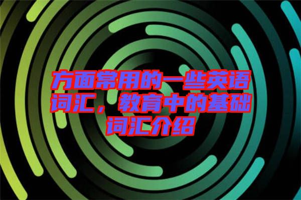方面常用的一些英語詞匯，教育中的基礎(chǔ)詞匯介紹