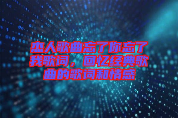 杰人歌曲忘了你忘了我歌詞，回憶經(jīng)典歌曲的歌詞和情感