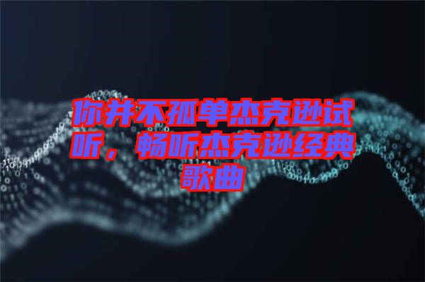 你并不孤單杰克遜試聽，暢聽杰克遜經(jīng)典歌曲