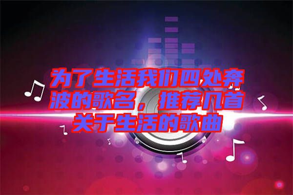 為了生活我們四處奔波的歌名，推薦幾首關于生活的歌曲