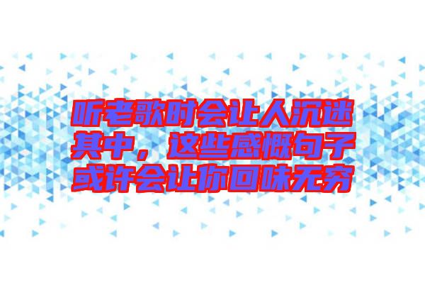 聽(tīng)老歌時(shí)會(huì)讓人沉迷其中，這些感慨句子或許會(huì)讓你回味無(wú)窮