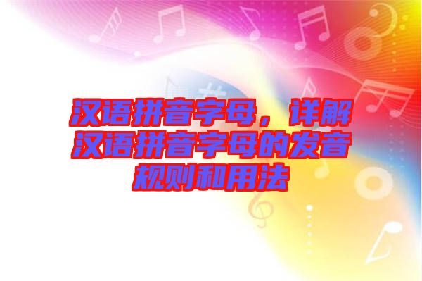 漢語拼音字母，詳解漢語拼音字母的發(fā)音規(guī)則和用法